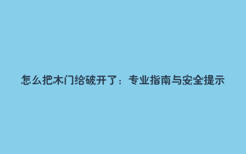 怎么把木门给破开了：专业指南与安全提示