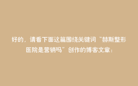 好的，请看下面这篇围绕关键词“赫斯整形医院是营销吗”创作的博客文章：