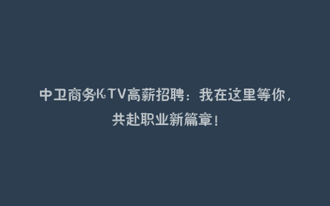 中卫商务KTV高薪招聘：我在这里等你，共赴职业新篇章！