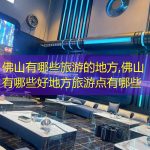 佛山有哪些旅游的地方,佛山有哪些好地方旅游点有哪些