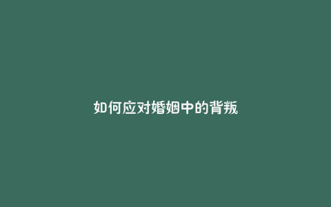 如何应对婚姻中的背叛