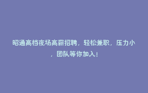 昭通高档夜场高薪招聘,轻松兼职,压力小,团队等你加入!