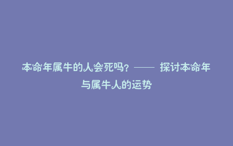 本命年属牛的人会死吗？—— 探讨本命年与属牛人的运势