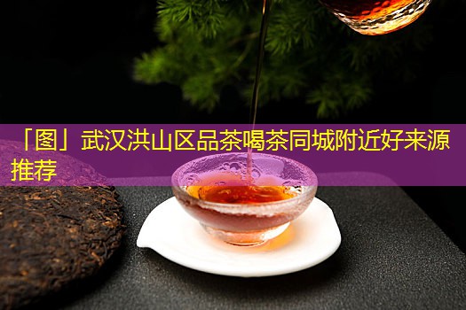 武汉洪山区品茶喝茶同城附近好出处推荐-打卡 border-radius=