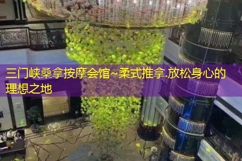 三门峡桑拿按摩会馆~柔式推拿.放松身心的理想之地