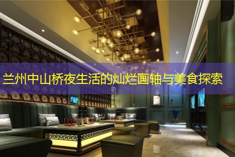 兰州中山桥夜生活的灿烂画轴与美食探索