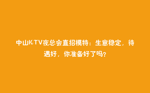 中山KTV夜总会直招模特：生意稳定，待遇好，你准备好了吗？
