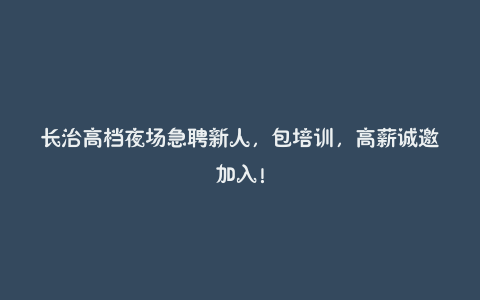 长治高档夜场急聘新人，包培训，高薪诚邀加入！