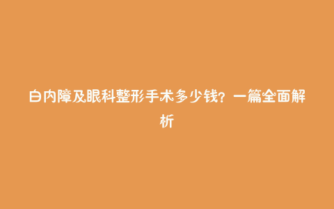 白内障及眼科整形手术多少钱?一篇全面解析