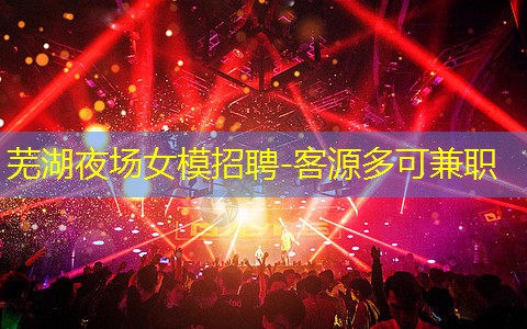 芜湖夜场女模招聘-客源多可兼职