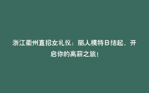 浙江衢州直招女礼仪:丽人模特日结起,开启你的高薪之旅!