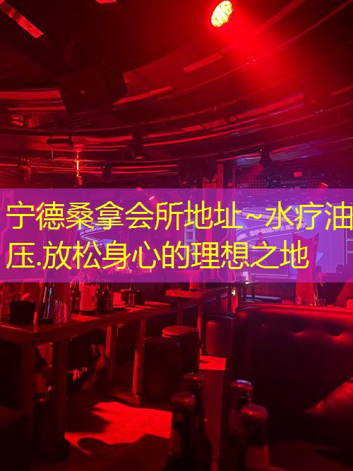 宁德桑拿会所地址~水疗油压.放松身心的理想之地