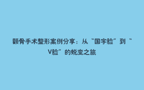 颧骨手术整形案例分享:从“国字脸”到“V脸”的蜕变之旅