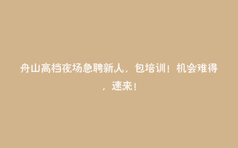 舟山高档夜场急聘新人，包培训！机会难得，速来！