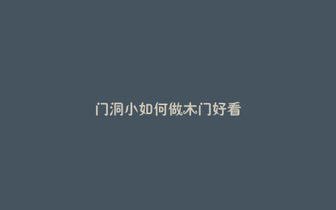 门洞小如何做木门好看