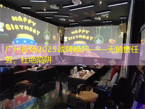 广州夜场2025诚聘模特——无销售任务，杜绝陷阱