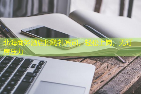 北海商务酒店招聘礼宾司,轻松上岗,无订房压力 北海商务酒店招聘礼宾司,轻松上岗,无订房压力