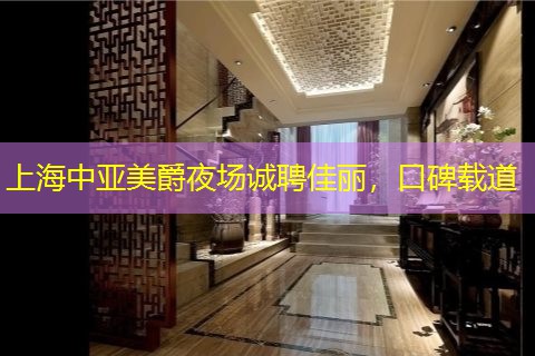 上海中亚美爵夜场诚聘佳丽，口碑载道