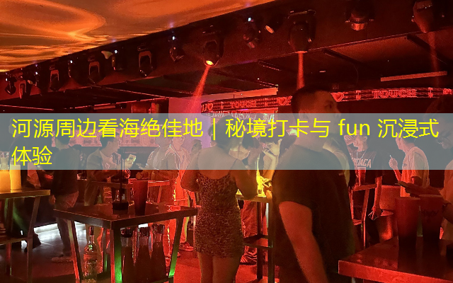 河源周边看海绝佳地｜秘境打卡与 fun 沉浸式体验