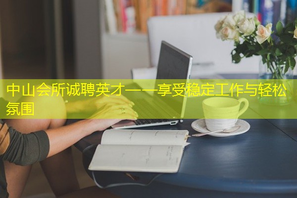 中山会所诚聘英才——享受稳定工作与轻松氛围
