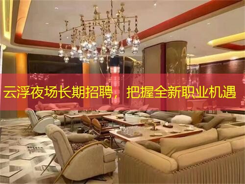 云浮夜场长期招聘，把握全新职业机遇