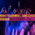 上海商务KTV诚聘美女，轻松工作环境，众多场地选择