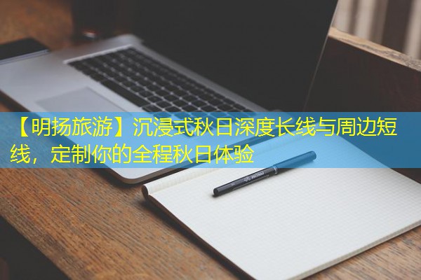 【明扬旅游】沉浸式秋日深度长线与周边短线,定制你的全程秋日体验 【明扬旅游】沉浸式秋日深度长线与周边短线,定制你的全程秋日体验