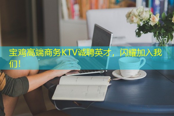 宝鸡高端商务KTV诚聘英才,闪耀加入我们! 宝鸡高端商务KTV诚聘英才,闪耀加入我们!