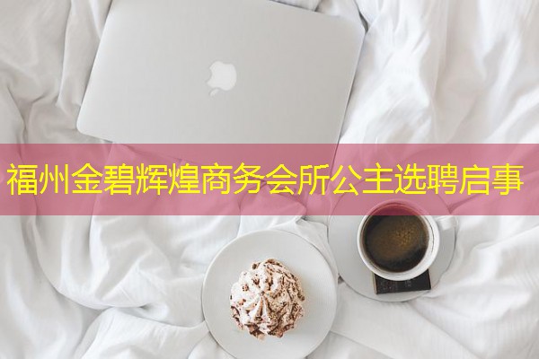 福州金碧辉煌商务会所公主选聘启事 福州金碧辉煌商务会所公主选聘启事