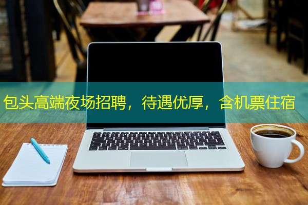 包头高端夜场招聘,待遇优厚,含机票住宿 包头高端夜场招聘,待遇优厚,含机票住宿
