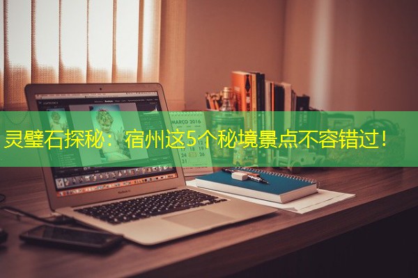 灵璧石探秘：宿州这5个秘境景点不容错过！