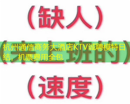 杭州通信商务大酒店KTV诚聘模特日结，机票费用全包