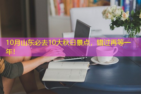 10月山东必去10大秋日景点，错过再等一年！