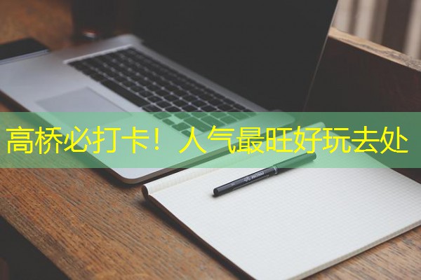 高桥必打卡！人气最旺好玩去处