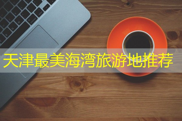 天津最美海湾旅游地推荐