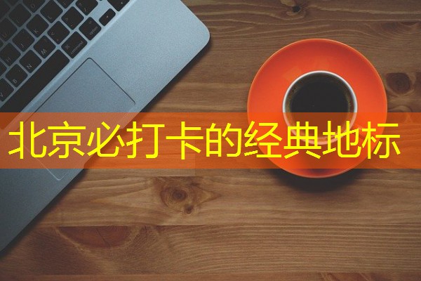 北京必打卡的经典地标