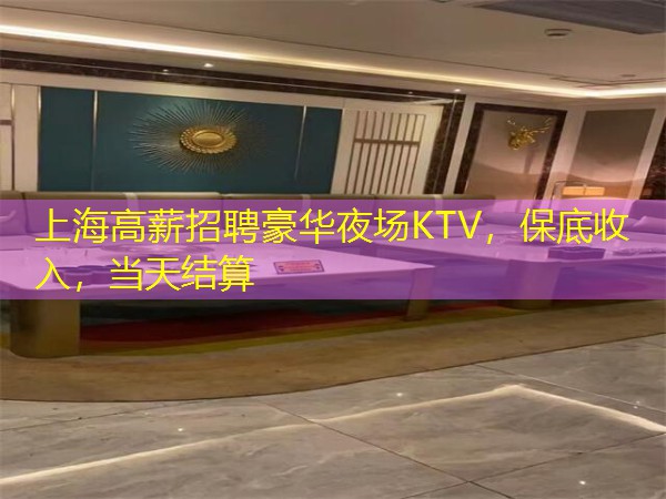 上海高薪招聘豪华夜场KTV，保底收入，当天结算