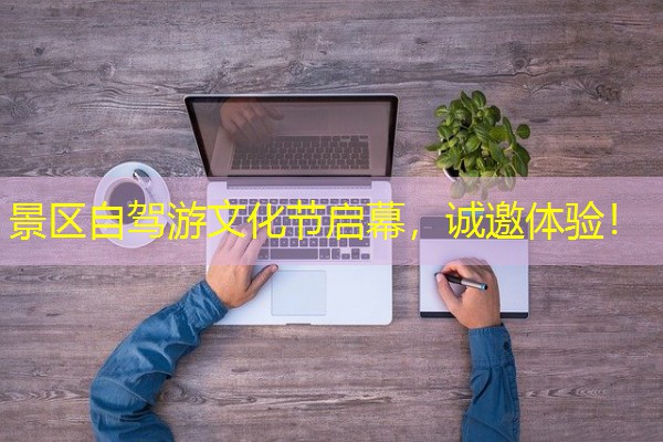 景区自驾游文化节启幕,诚邀体验! 景区自驾游文化节启幕,诚邀体验!