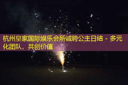 杭州皇家国际娱乐会所诚聘公主日结 - 多元化团队，共创价值