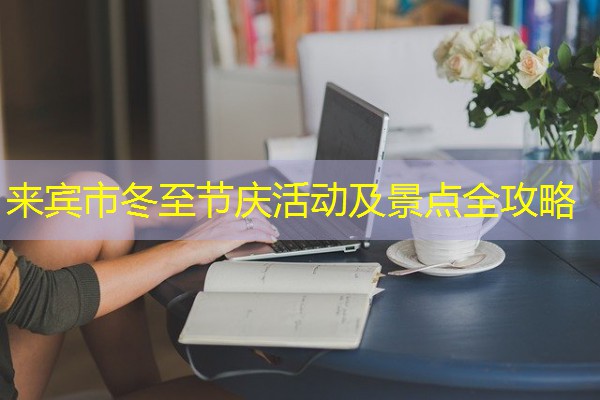 来宾市冬至节庆活动及景点全攻略