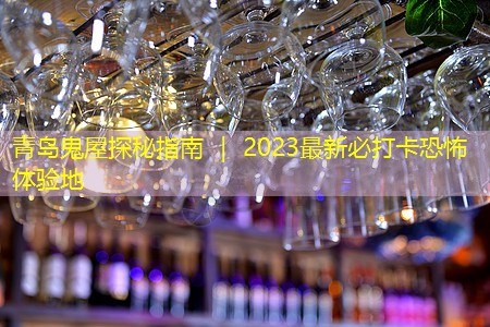 青岛鬼屋探秘指南 ｜ 2023最新必打卡恐怖体验地