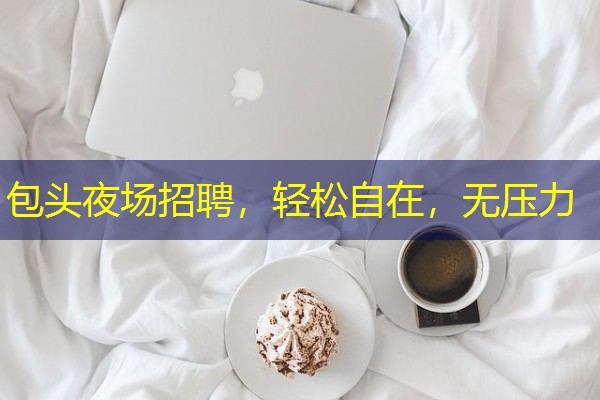 包头夜场招聘,轻松自在,无压力
