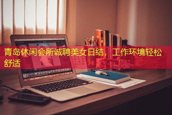 青岛休闲会所诚聘美女日结,工作环境轻松舒适 青岛休闲会所诚聘美女日结,工作环境轻松舒适