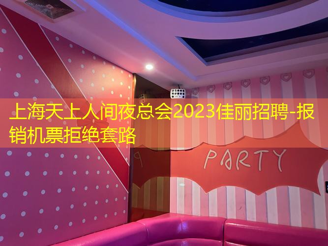 上海天上人间夜总会2023佳丽招聘-报销机票拒绝套路