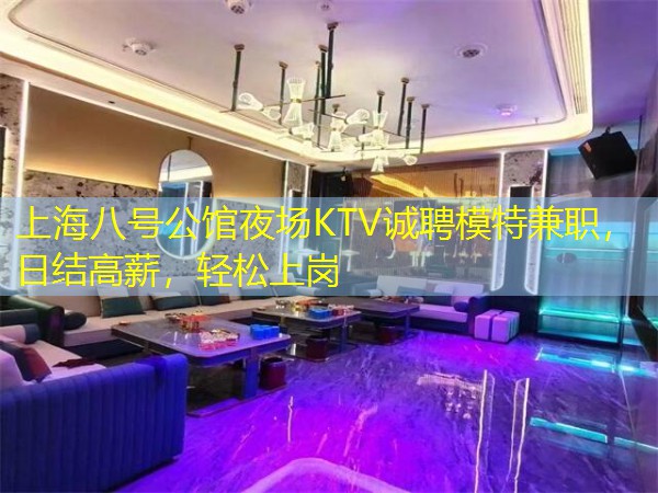 上海八号公馆夜场KTV诚聘模特兼职，日结高薪，轻松上岗
