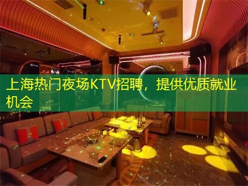 上海热门夜场KTV招聘，提供优质就业机会