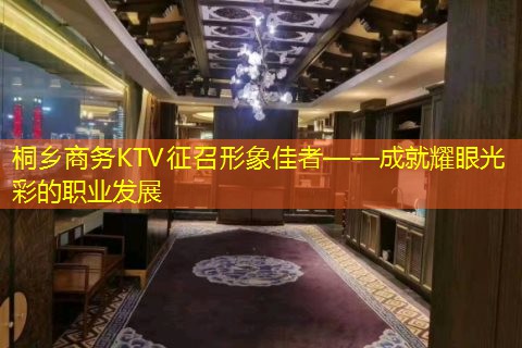 桐乡商务KTV征召形象佳者——成就耀眼光彩的职业发展