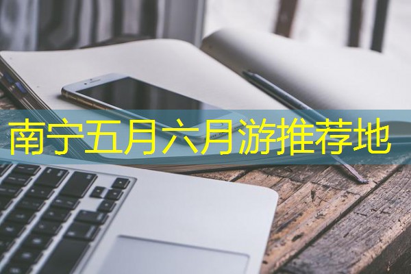 南宁五月六月游推荐地