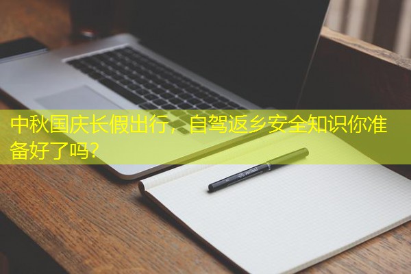 中秋国庆长假出行,自驾返乡安全知识你准备好了吗?