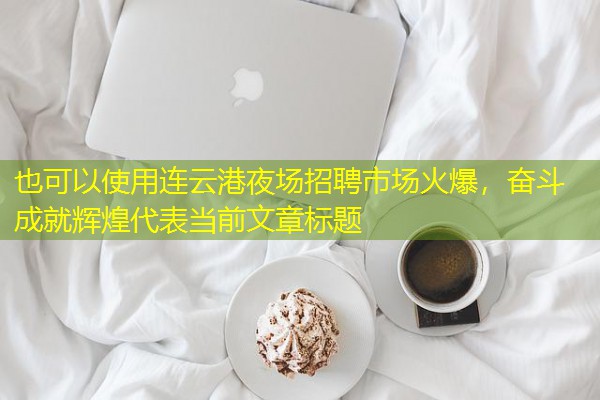 连云港夜场招聘市场火爆，奋斗成就辉煌-八零库分类
